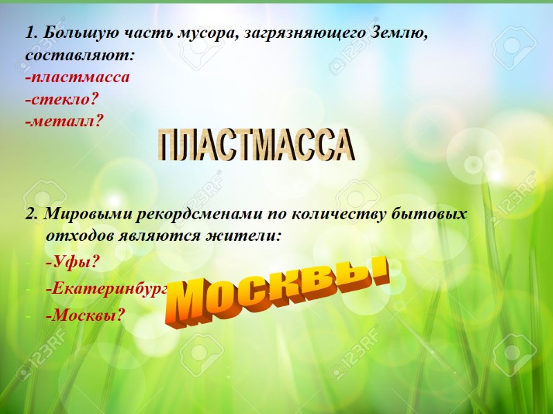 1. Большую часть мусора, загрязняющего Землю, составляют: -пластмасса -стекло? -металл?   2. Мировыми